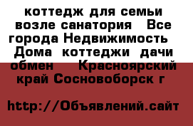 коттедж для семьи возле санатория - Все города Недвижимость » Дома, коттеджи, дачи обмен   . Красноярский край,Сосновоборск г.